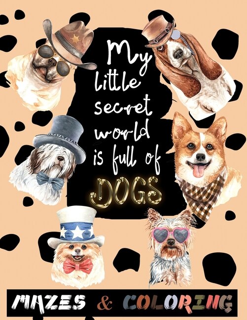 My little secret world is full of DOGS: mazes and coloring for kids ages 4 and up, amazing christmas mazes puzzles book for kids ages 4-8 and funny Superb Dog Drawings, a coloring book for dog lovers, child gift idea. Birthday Present For Girls And Boys