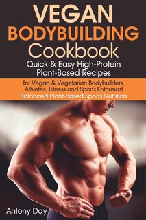 Vegan Bodybuilding Cookbook: Quick & Easy High-protein Plant-based Recipes For Vegan & Vegetarian Bodybuilders, Athletes, Fitnes
