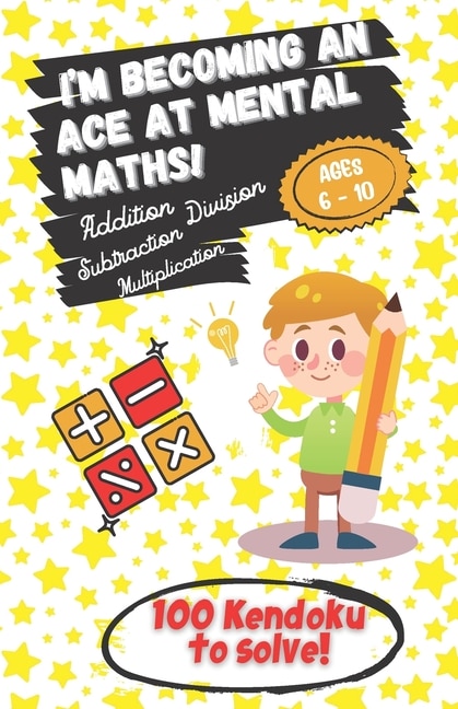 Front cover_I'm becoming an Ace at Mental Maths! - Ages 6-10 - Addition, Subtraction, Multiplication, Division - 100 Kendoku to solve!