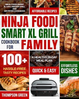 Ninja Foodi Smart XL Grill Cookbook for Family: Ninja Foodi Smart XL 6-in-1 Indoor Grill and Air Fryer Cookbook-100+ Hassle-free Tasty Recipes- A Healthy 28-Day Meal Plan
