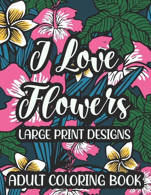 Front cover_I Love Flowers Large Print Designs Adult Coloring Book