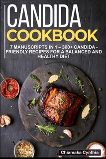 Candida Cookbook: 7 Manuscripts In 1 - 300+ Candida - Friendly Recipes For A Balanced And Healthy Diet