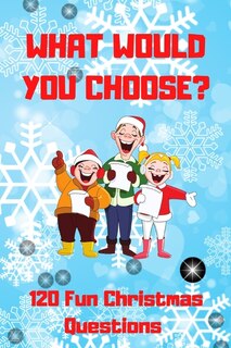 Front cover_What Would You Choose? 120 Fun Christmas Questions
