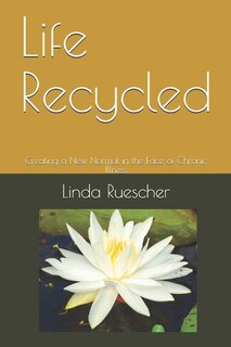 Life Recycled: Creating a New Normal in the Face of Chronic Illness