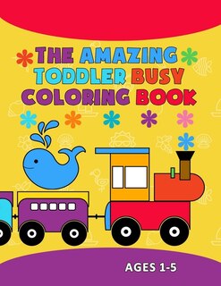 The Amazing Toddler Busy Coloring Book: Fun with Letters, Animals, Numbers, Shapes, Colors, and Opposites. Preschool Learning Activities For Toddlers Ages 1-5