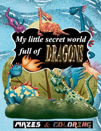 My little secret world full of Dragons: mazes and coloring for kids ages 4 and up, amazing christmas mazes puzzles book for kids ages 4-8, funny Dragon coloring book for kids ages 4-8 a coloring book for Dragon lovers, child gift idea. Birthday Present