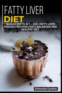 Fatty Liver Diet: 7 Manuscripts In 1 - 300+ Fatty Liver - Friendly Recipes For A Balanced And Healthy Diet