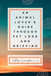 Front cover_An Animal Lover's Guide Through Pet Loss and Grieving