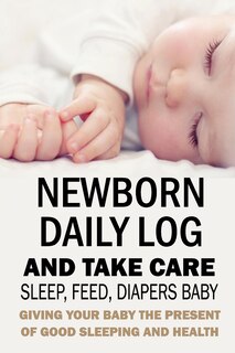 Couverture_Newborn Daily Log and Take Care Sleep, Feed, Diapers Baby