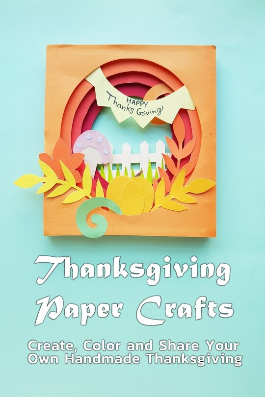 Thanksgiving Paper Crafts: Create, Color and Share Your Own Handmade Thanksgiving: Paper Card for Thanksgiving