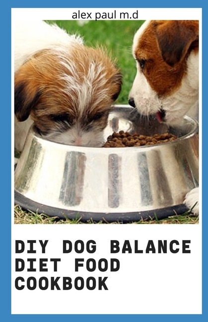 DIY Dog Balance Diet Food Cookbook: Comprehensive Guide Plus Vet-Approved Recipes for a Healthier Dog