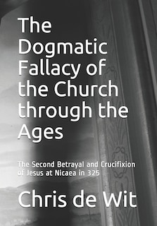 Front cover_The Dogmatic Fallacy of the Church through the Ages