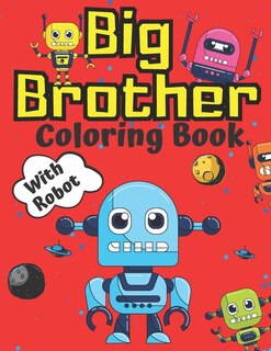 Big Brother Coloring Book with Robot: Robots for Children Colouring Pages For Toddlers 2-6 Ages Cute Gift Idea From New Baby I Am Going To Be A Big Brother For 2 3 4 Year Old Perfect Gift for Christmas 2-5 6-8