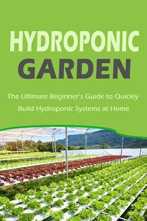 Hydroponic Garden: The Ultimate Beginner's Guide to Quickly Build Hydroponic Systems at Home: Gift Ideas for Holiday