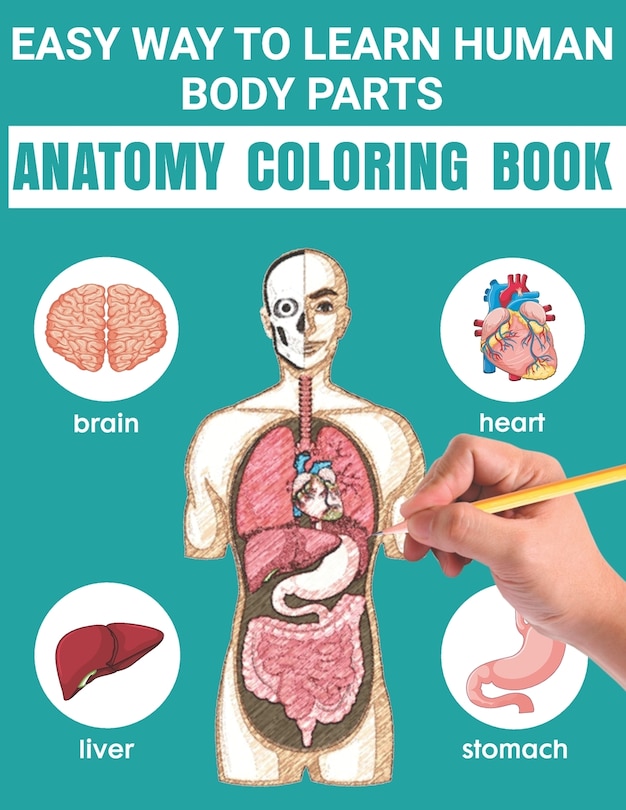 Easy Way To Learn Human Body Parts Anatomy Coloring Book: Easy Way To Learning Anatomy For Kids An Entertaining and Instructive Guide to the Human Body - Bones, Muscles, Blood, Nerves and How They Work Coloring Books Cover Children's Science Books
