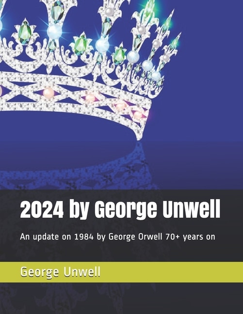 2024 by George Unwell: An update on 1984 by George Orwell 70+ years on