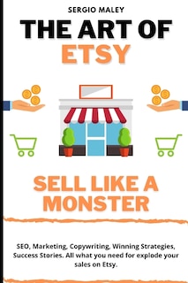 The Art Of Etsy. Sell like a Monster.: SEO, Marketing, Copywriting, Winning Strategies, Success Stories. All what you need for explode your sales on Etsy.