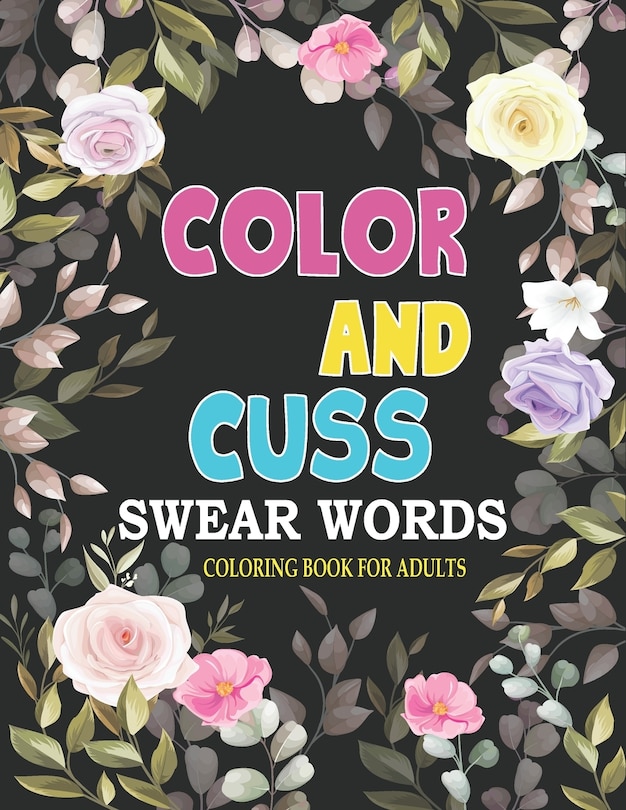 Cuss and color swear word coloring book for adults: Color and cuss a hilarious swear word adult coloring book.