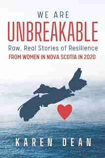 We Are Unbreakable: Raw, Real Stories Of Resilience: From Women In Nova Scotia In 2020 by Karen Dean