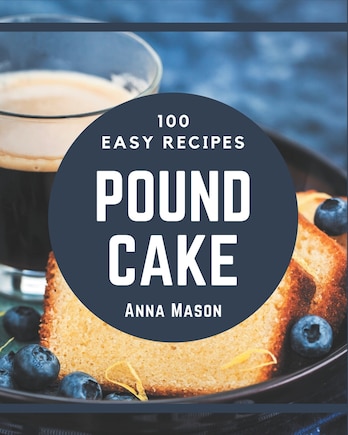 100 Easy Pound Cake Recipes: Easy Pound Cake Cookbook - All The Best Recipes You Need are Here!