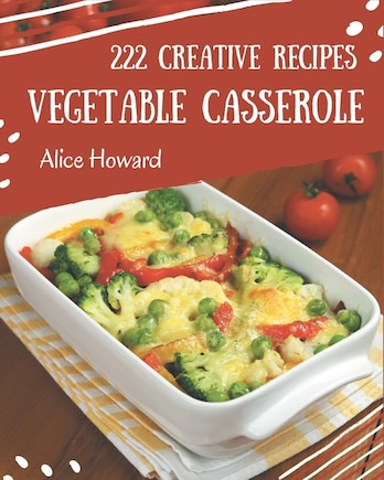 222 Creative Vegetable Casserole Recipes: I Love Vegetable Casserole Cookbook!