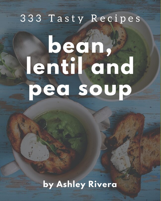 Front cover_333 Tasty Bean, Lentil and Pea Soup Recipes