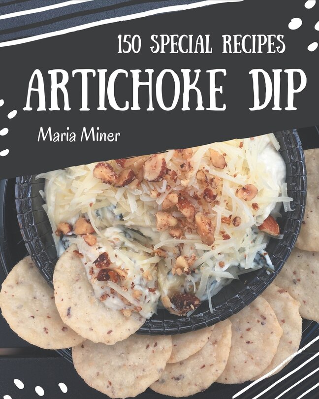 150 Special Artichoke Dip Recipes: An Artichoke Dip Cookbook Everyone Loves!