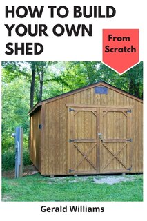 Front cover_How To Build Your Own Shed From Scratch