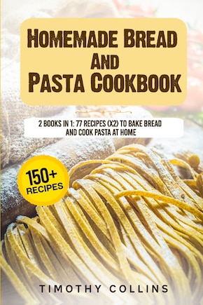 Homemade Bread And Pasta Cookbook: 2 Books In 1: 77 Recipes (X2) To Bake Bread And Cook Pasta At Home