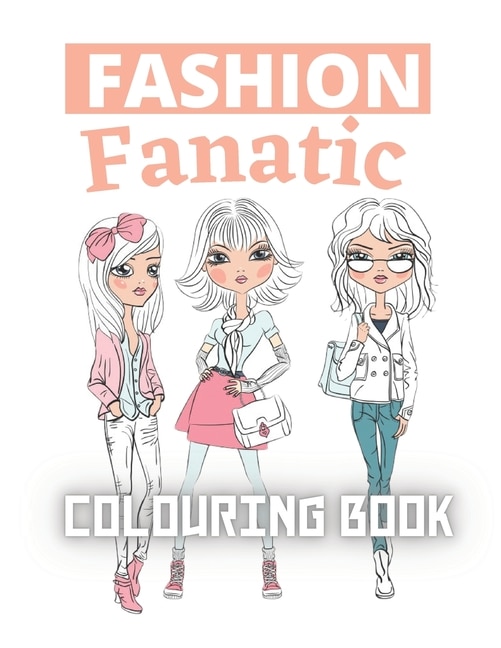 Fashion Fanatic Colouring Book: Amazingly Beautiful Models, fashion coloring book for women Figures - For Girls, Teenagers, Adults