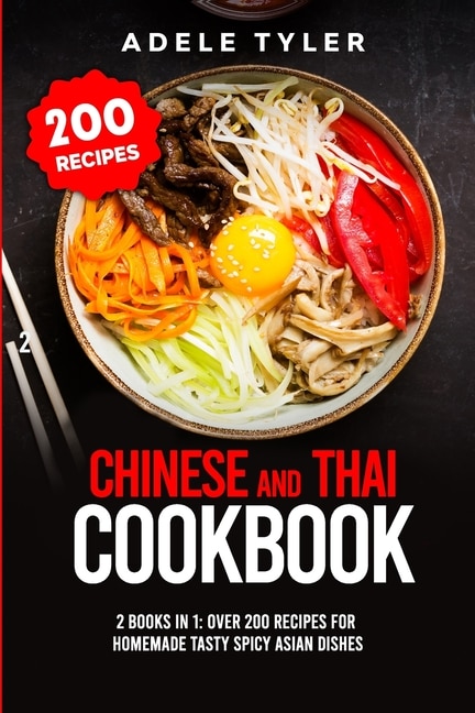 Chinese and Thai Cookbook: 2 Books In 1: Over 200 Recipes For Homemade Tasty Spicy Asian Dishes