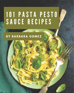 101 Pasta Pesto Sauce Recipes: Explore Pasta Pesto Sauce Cookbook NOW!