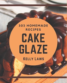 Front cover_303 Homemade Cake Glaze Recipes