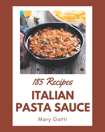 185 Italian Pasta Sauce Recipes: An Italian Pasta Sauce Cookbook for All Generation