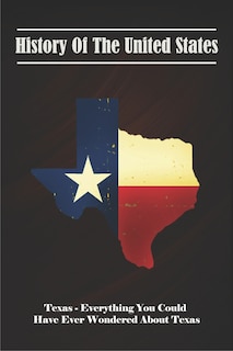 Front cover_History Of The United States_ Texas - Everything You Could Have Ever Wondered About Texas