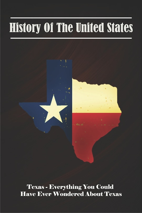 Front cover_History Of The United States_ Texas - Everything You Could Have Ever Wondered About Texas