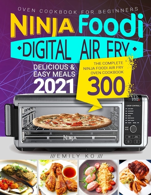 Ninja Foodi Digital Air Fry Oven Cookbook for Beginners: Ninja Foodi Air Fry Oven Cookbook - Delicious & Easy Meals 2021