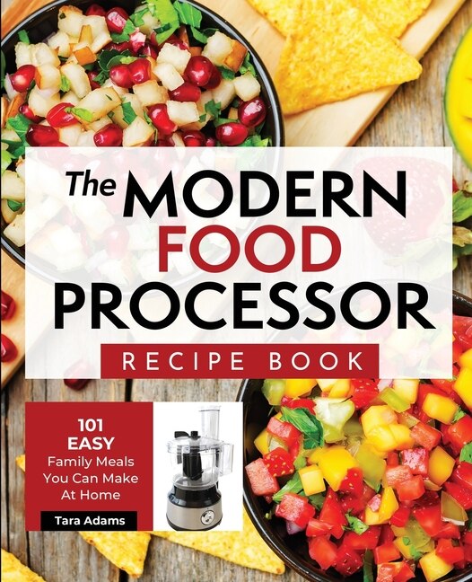 The Modern Food Processor Recipe Book 101 Easy Family Meals You Can