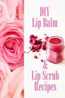 Couverture_DIY Lip Balm & Lip Scrub Recipes