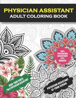 Physician Assistant Adult Coloring Book: Funny Physician Assistant Gift For Women and Men (PA Gifts) - Student Graduation, Appreciation and Retirement Fun Gag Gift