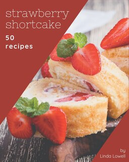 50 Strawberry Shortcake Recipes: A Strawberry Shortcake Cookbook that Novice can Cook