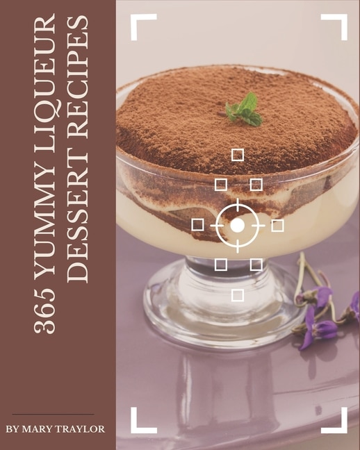 365 Yummy Liqueur Dessert Recipes: Yummy Liqueur Dessert Cookbook - Your Best Friend Forever