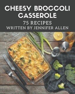 Front cover_75 Cheesy Broccoli Casserole Recipes