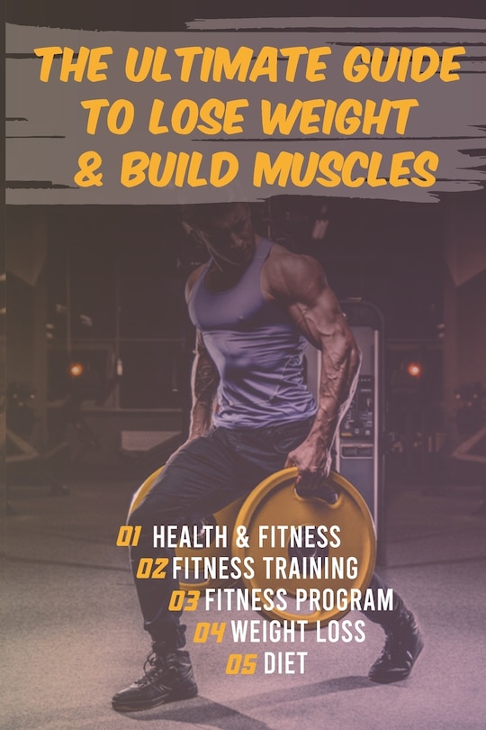 The Ultimate Guide to Lose Weight & Build Muscles: : the best and the fastest program to burn fat and gain muscles the healthiest way: exercises, nutrition, program, lose weight, build muscles, the right way to train, muscle mind connection.