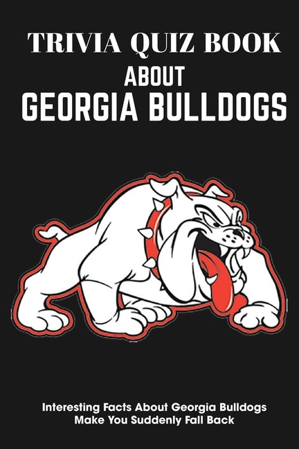 Front cover_Trivia Quiz Book About Georgia Bulldogs Interesting Facts About Georgia Bulldogs Make You Suddenly Fall Back