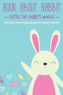 Couverture_Book About Rabbit Enter The Rabbits Worlds (Fun Facts And Amazing Photos Of Animal In Nature)
