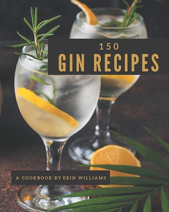 150 Gin Recipes: Start a New Cooking Chapter with Gin Cookbook!