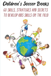 Couverture_Children's Soccer Books 60 Skills, Strategies And Secrets To Develop Kids Skills On The Field