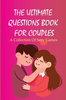 Front cover_The Ultimate Questions Book For Couples- A Collection Of Sexy Games