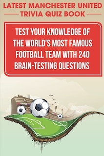 Front cover_Latest Manchester United Trivia Quiz Book Test Your Knowledge Of The World'S Most Famous Football Team With 240 Brain-testing Questions